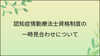 認知症情動療法士資格制度の一時見合わせについて